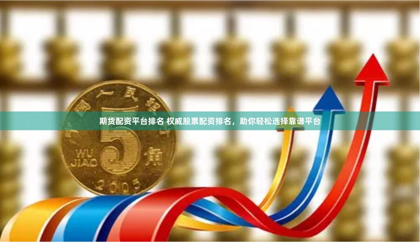 期货配资平台排名 权威股票配资排名，助你轻松选择靠谱平台