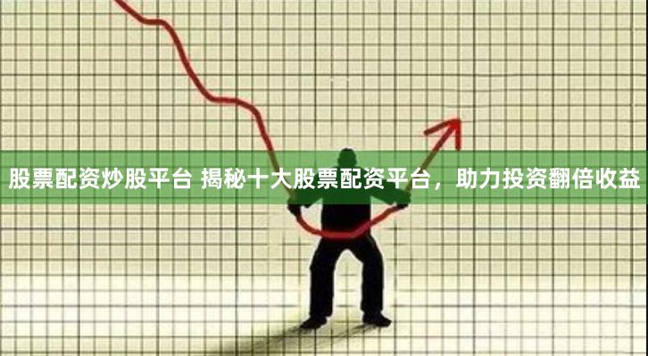 股票配资炒股平台 揭秘十大股票配资平台，助力投资翻倍收益