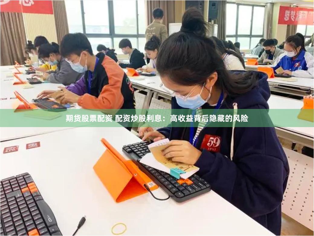 期货股票配资 配资炒股利息：高收益背后隐藏的风险
