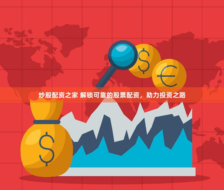 炒股配资之家 解锁可靠的股票配资，助力投资之路
