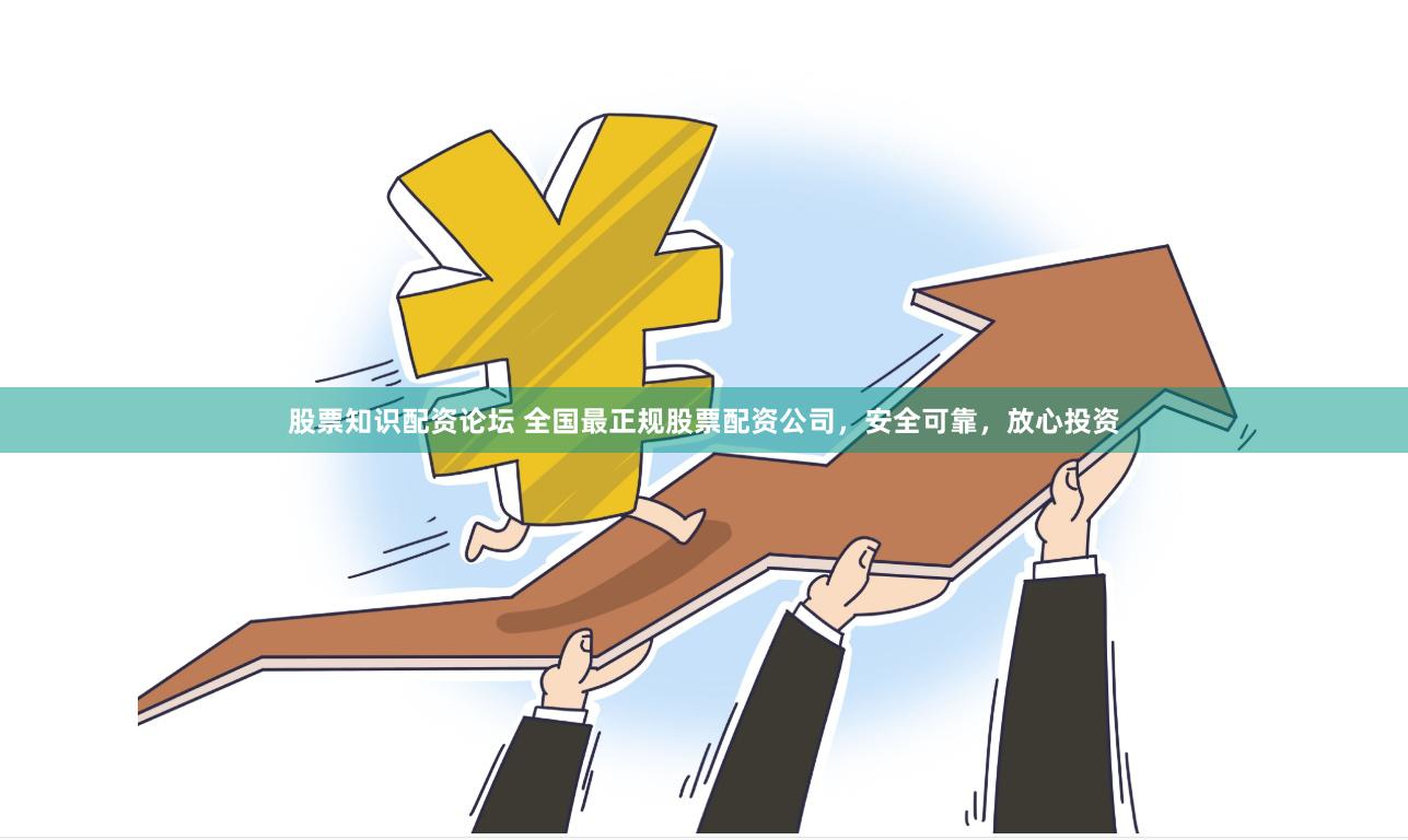 股票知识配资论坛 全国最正规股票配资公司，安全可靠，放心投资