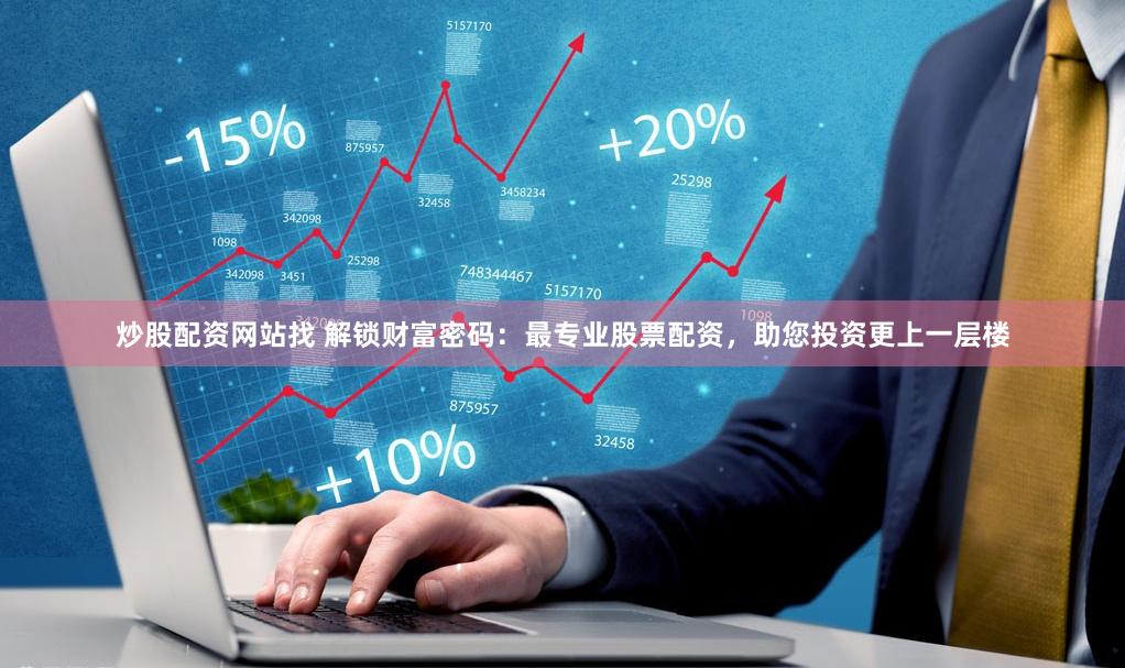 炒股配资网站找 解锁财富密码：最专业股票配资，助您投资更上一层楼