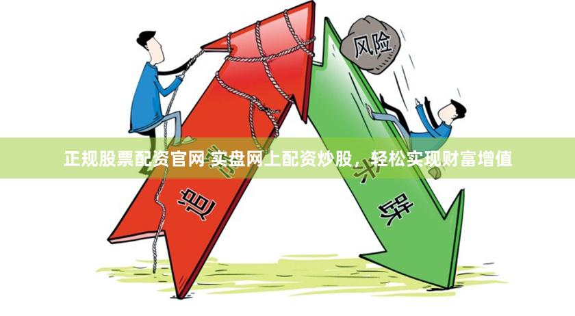 正规股票配资官网 实盘网上配资炒股，轻松实现财富增值