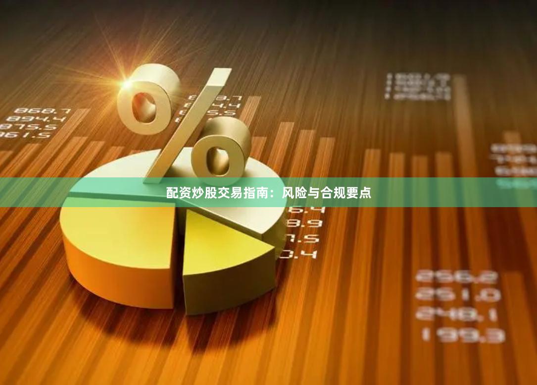 配资炒股交易指南:风险与合规要点