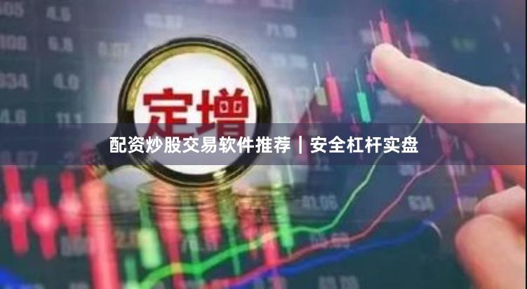 配资炒股交易软件推荐|安全杠杆实盘